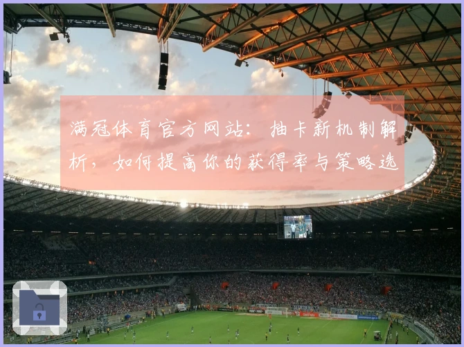 满冠体育官方网站：抽卡新机制解析，如何提高你的获得率与策略选择？