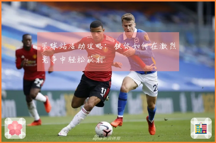 买球站活动攻略：教你如何在激烈竞争中轻松获利