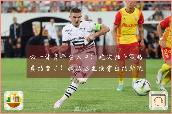 必一体育平台入口：这次抽卡策略真的变了！我从这里摸索出的新玩法收益翻倍