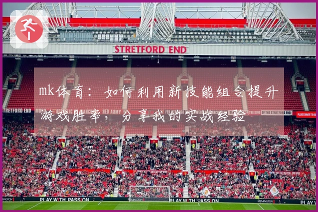 mk体育：如何利用新技能组合提升游戏胜率，分享我的实战经验