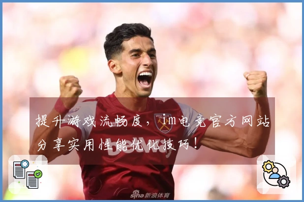 提升游戏流畅度，im电竞官方网站分享实用性能优化技巧！