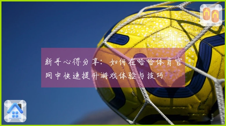 新手心得分享：如何在哈哈体育官网中快速提升游戏体验与技巧